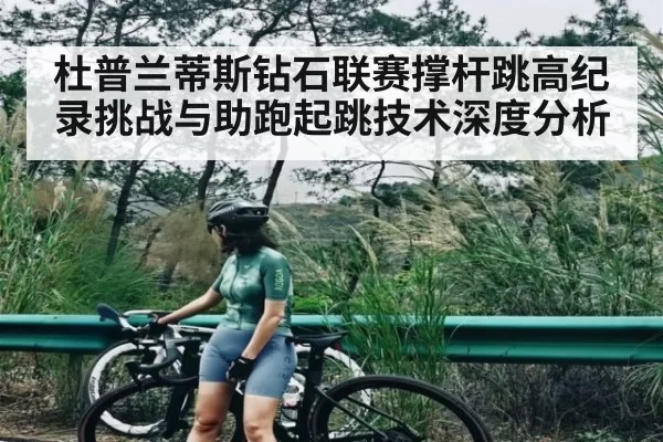 杜普兰蒂斯钻石联赛撑杆跳高纪录挑战与助跑起跳技术深度分析